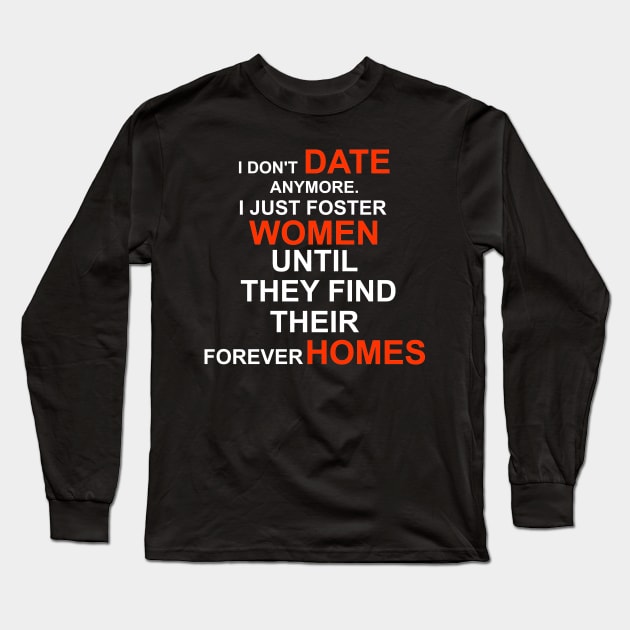 I don't date anymore I just foster women until they find their forever home Long Sleeve T-Shirt by DODG99